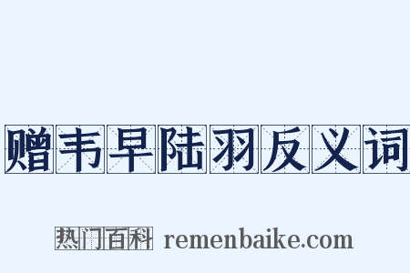 赠韦早陆羽反义词是什么意思的图片